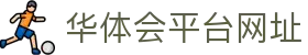 华体会平台网址|APP下载与官方入口服务